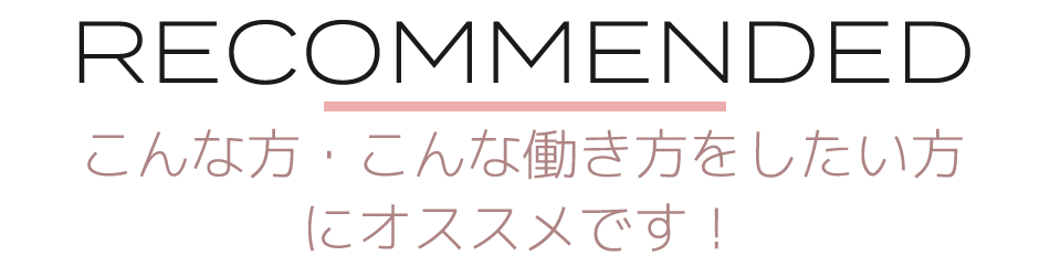 こんな方・こんな働き方をしたい方にオススメです！