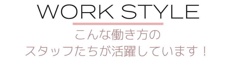 こんな働き方のスタッフたちが活躍しています！
